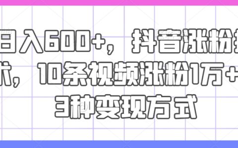 抖音涨粉技术，10条视频涨粉1万+，3种变现日入600+
