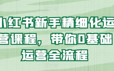 小红书新手精细化运营教程，带你0基础运营全流程