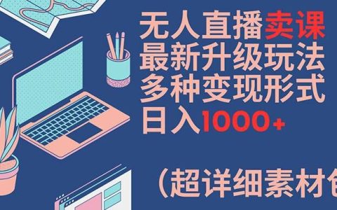 无人直播卖课最新升级玩法，多种变现形式，日入1000+