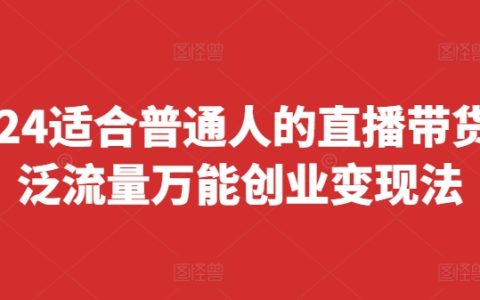 2024适合普通人的直播带货，泛流量万能创业变现法
