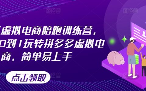 拼多多虚拟电商陪跑训练营，从0到1玩转拼多多虚拟电商