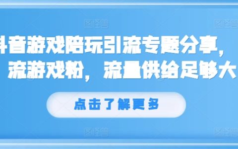 抖音游戏陪玩引流专题分享，引流游戏粉，流量供给足够大
