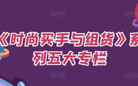 《时尚买手与组货》系列五大专栏，如何做好预算、分配OTB等等
