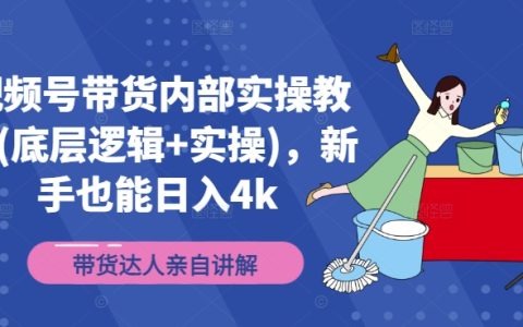 视频号带货内部实操教学(底层逻辑+实操)，新手也能日入4k
