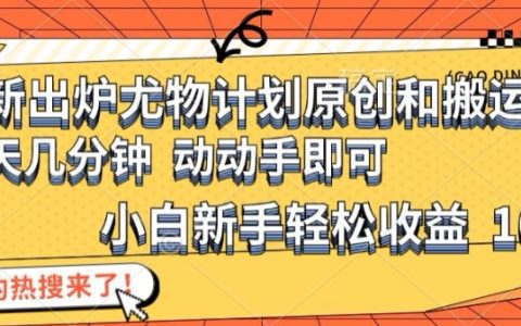 最新出炉尤物计划原创和搬运方法，小白新手轻松日入1000+