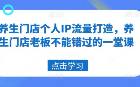 养生门店个人IP流量打造，养生门店老板不能错过的一堂课