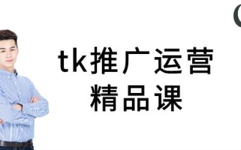 tk推广运营精品课-tiktok跨境电商教程
