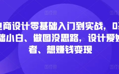 电商设计零基础入门到实战，0基础小白、做图没思路，设计爱好者