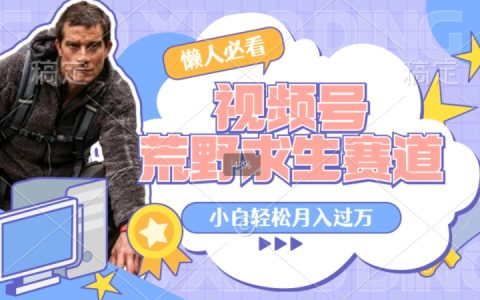 利用老外荒野求生视频，赚视频号分成收益，轻松月入过万