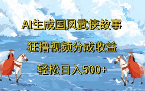 AI生成国风武侠故事，狂撸视频分成收益，轻松日入几张