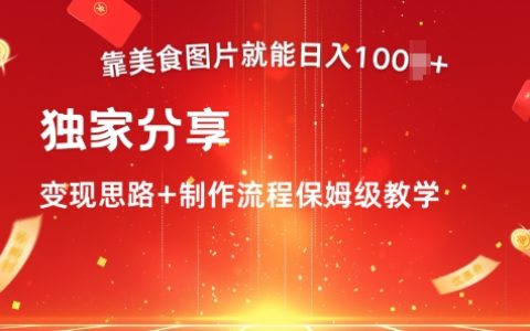 靠美食图片就能日入100+，独家分享变现思路+制作流程保姆级教学