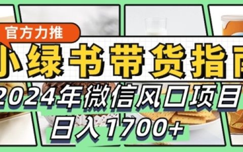微信风口项目，小绿书带货完全教学指南，日入1.7k