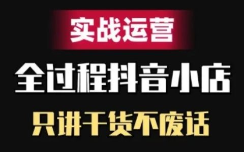 抖音小店精细化实战运营，只讲干货不废话