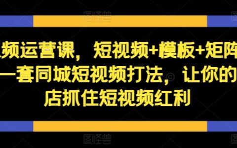 短视频运营课，一套同城短视频打法，让你的实体店抓住短视频红利