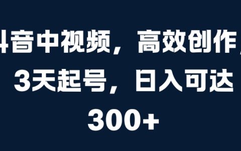 抖音中视频，高效创作，3天起号，日入可达3张