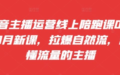 抖音主播运营线上陪跑课，拉爆自然流，做懂流量的主播