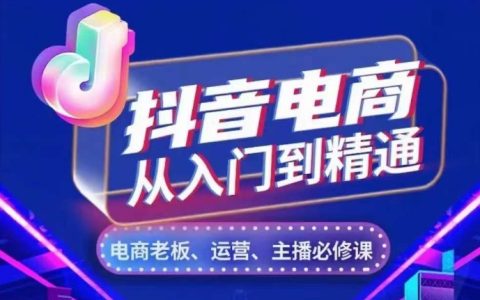 抖音电商从入门到精通，​从账号、流量、人货场、主播、店铺五个方面，全面解析抖音电商核心逻辑