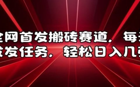 全网首发搬砖赛道，每天发发任务，轻松日入几张