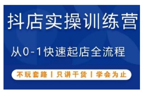 抖音小店实操训练营，从0-1快速起店全流程，只讲干货