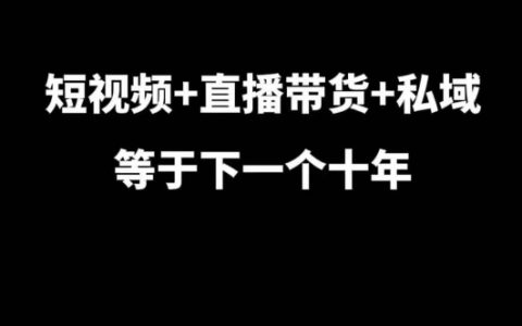 短视频+直播带货+私域等于下一个十年，大佬7年实战经验总结