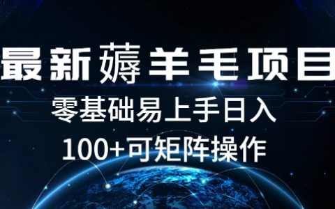最新薅羊毛项目，可矩阵操作，零基础易上手日入100+