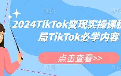 2024TikTok变现实操课程，入局TikTok必学内容