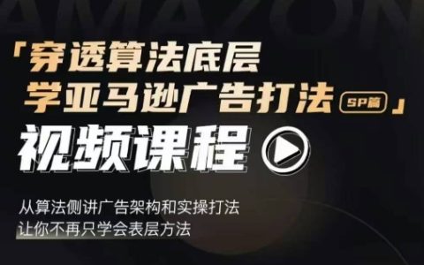 穿透算法底层，学亚马逊广告打法SP篇，从算法侧讲广告架构和实操打法