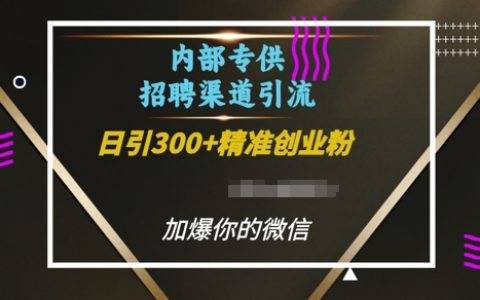 内部招聘渠道日引流300+创业粉，加爆你的微信