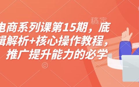 淘宝电商系列课第15期，底层逻辑解析+核心操作教程
