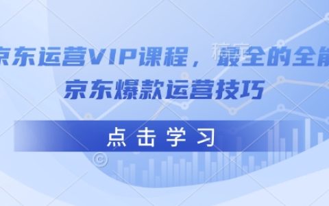 京东运营课程，最全的全能京东爆款运营技巧
