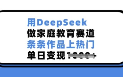 用DeepSeek做家庭教育赛道，条条作品上热门，单日变现多张