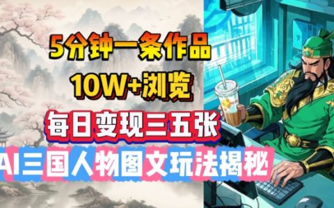 AI三国人物图文玩法揭秘,5分钟一条作品，每日变现三五张
