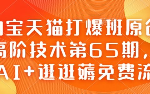 淘宝天猫打爆班原创高阶技术第65期，AI+逛逛薅免费流