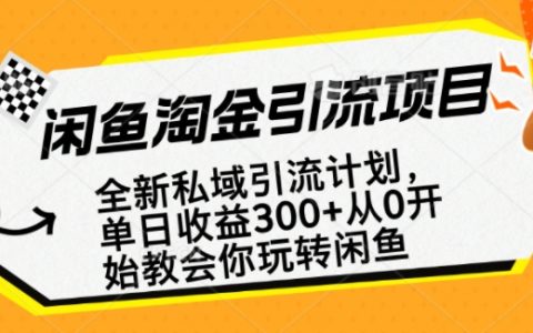 闲鱼淘金私域引流计划，从0开始玩转闲鱼，单日收益300+