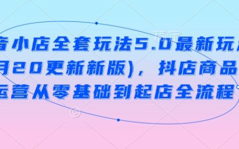 抖音小店全套最新玩法，从零基础到起店全流程