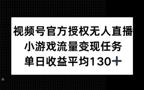 视频号官方授权无人直播，小游戏流量任务，单日收益平均130+