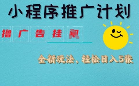 小程序推广计划，撸广告挂机，轻松日入多张