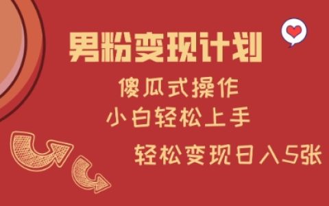 揭秘男粉变现计划，傻瓜式操作，小白轻松日入多张