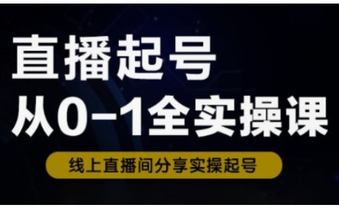 直播起号从0-1全实操课，0-1阶段流程化学习