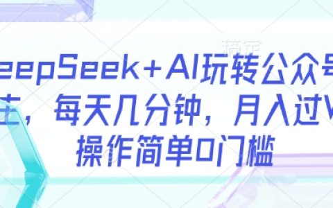 DeepSeek+AI玩转公众号流量主，每天几分钟，月入过W