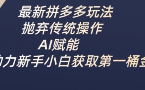 最新拼多多玩法，抛弃传统操作，AI赋能，助力新手小白获取第一桶金