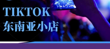 Tiktok东南亚跨境小店运营班