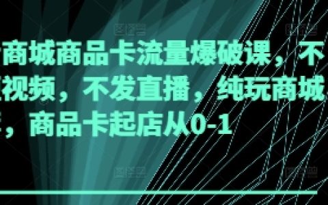 抖音商城商品卡流量爆破课，不发短视频，不发直播，纯玩商城推荐，商品卡起店从0-1