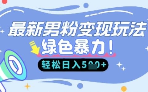 最新男粉自动变现，走女人的赛道，挣男人的钱，小白轻松上手，轻松日入5张