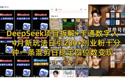 DeepSeek项目拆解+卡通数字人，4月新玩法日引200+创业粉十分钟一条混剪日稳定四位数变现