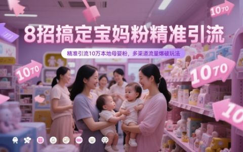 8招搞定宝妈粉精准引流，精准引流10万本地母婴粉，多渠道流量爆破玩法