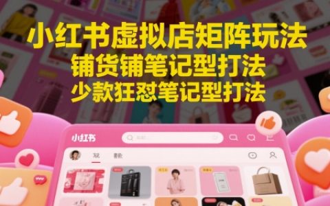 小红书虚拟店矩阵玩法，铺货铺笔记型打法，少款狂怼笔记型打法