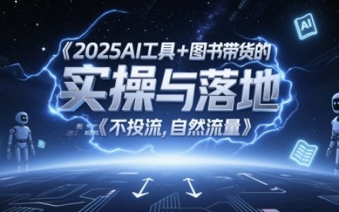 2025AI工具+图书带货的实操与落地，图文起号带货全攻略，不投流，自然流量