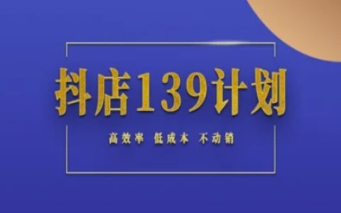 抖店139计划实录手册不动销起店实操方法论，高效率低成本不动销