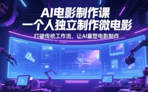AI电影制作课，一个人独立制作微电影，打破传统工作流，让AI重塑电影制作
